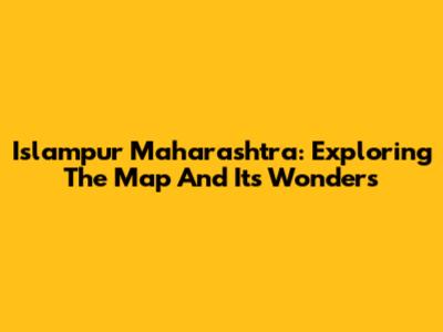 Islampur Maharashtra: Exploring The Map And Its Wonders