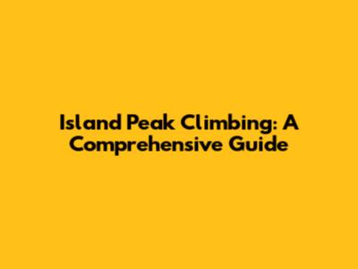 Island Peak Climbing: A Comprehensive Guide