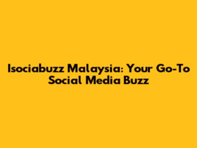 Isociabuzz Malaysia: Your Go-To Social Media Buzz