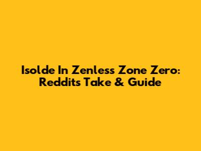 Isolde In Zenless Zone Zero: Reddit's Take & Guide