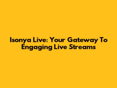 Isonya Live: Your Gateway To Engaging Live Streams