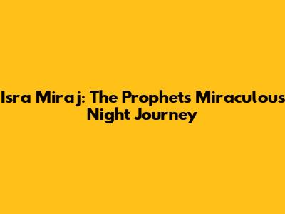 Isra Mi'raj: The Prophet's Miraculous Night Journey