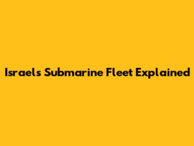 Israel's Submarine Fleet Explained