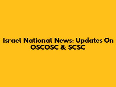 Israel National News: Updates On OSCOSC & SCSC