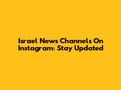 Israel News Channels On Instagram: Stay Updated