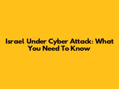 Israel Under Cyber Attack: What You Need To Know