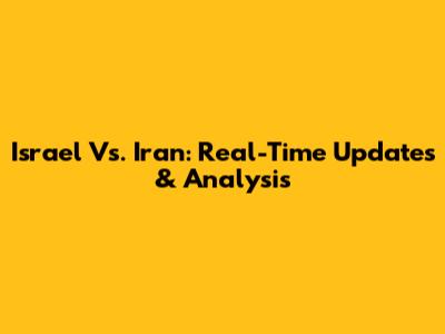 Israel Vs. Iran: Real-Time Updates & Analysis