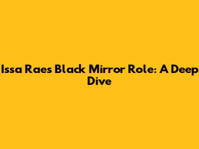 Issa Rae's Black Mirror Role: A Deep Dive