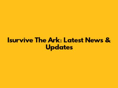 Isurvive The Ark: Latest News & Updates