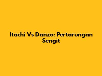 Itachi Vs Danzo: Pertarungan Sengit
