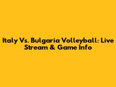 Italy Vs. Bulgaria Volleyball: Live Stream & Game Info