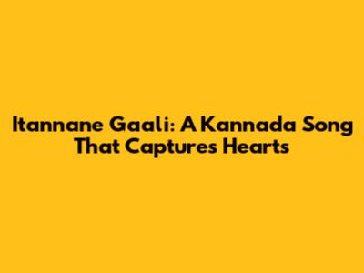 Itannane Gaali: A Kannada Song That Captures Hearts