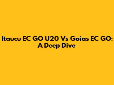 Itaucu EC GO U20 Vs Goias EC GO: A Deep Dive
