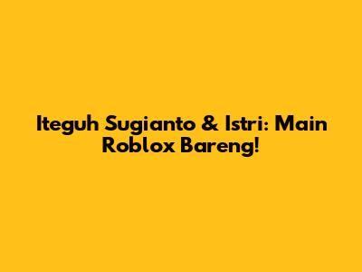 Iteguh Sugianto & Istri: Main Roblox Bareng!