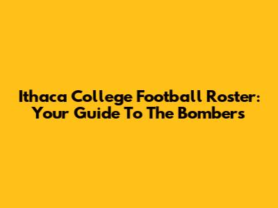 Ithaca College Football Roster: Your Guide To The Bombers