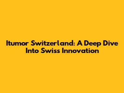 Itumor Switzerland: A Deep Dive Into Swiss Innovation