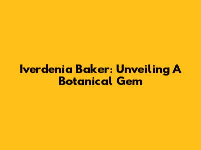 Iverdenia Baker: Unveiling A Botanical Gem