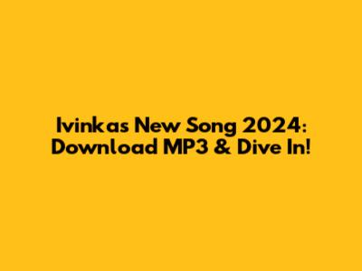 Ivinka's New Song 2024: Download MP3 & Dive In!