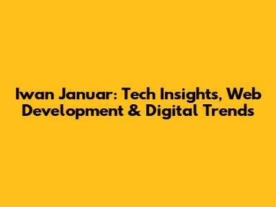 Iwan Januar: Tech Insights, Web Development & Digital Trends