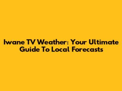 Iwane TV Weather: Your Ultimate Guide To Local Forecasts