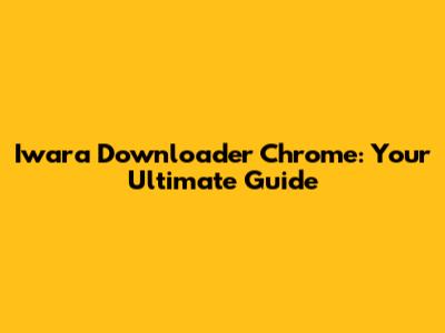 Iwara Downloader Chrome: Your Ultimate Guide