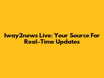 Iway2news Live: Your Source For Real-Time Updates