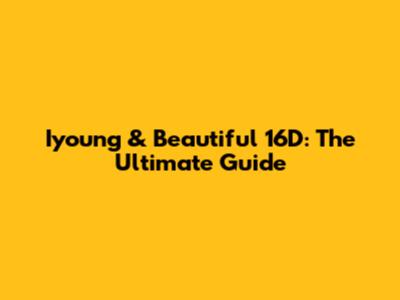 Iyoung & Beautiful 16D: The Ultimate Guide
