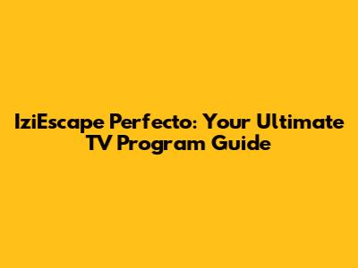IziEscape Perfecto: Your Ultimate TV Program Guide