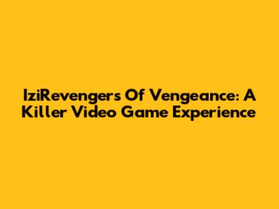 IziRevengers Of Vengeance: A Killer Video Game Experience