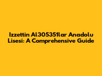 Izzettin Al305351lar Anadolu Lisesi: A Comprehensive Guide