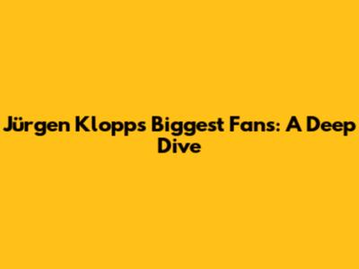 Jürgen Klopp's Biggest Fans: A Deep Dive