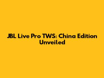JBL Live Pro TWS: China Edition Unveiled