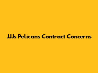 JJJ's Pelicans Contract Concerns