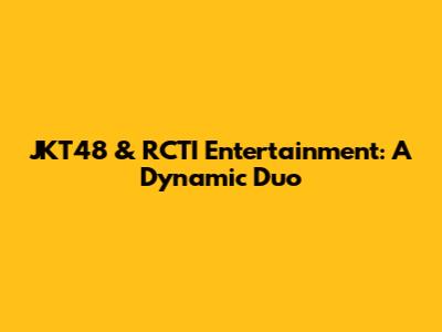 JKT48 & RCTI Entertainment: A Dynamic Duo