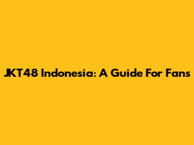JKT48 Indonesia: A Guide For Fans
