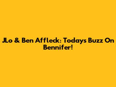 JLo & Ben Affleck: Today's Buzz On Bennifer!