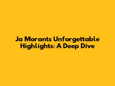 Ja Morant's Unforgettable Highlights: A Deep Dive