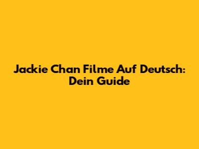 Jackie Chan Filme Auf Deutsch: Dein Guide