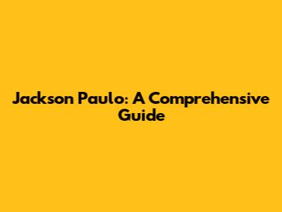 Jackson Paulo: A Comprehensive Guide