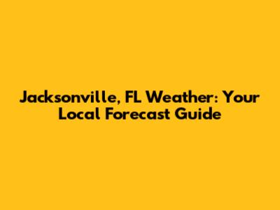 Jacksonville, FL Weather: Your Local Forecast Guide