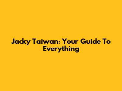 Jacky Taiwan: Your Guide To Everything