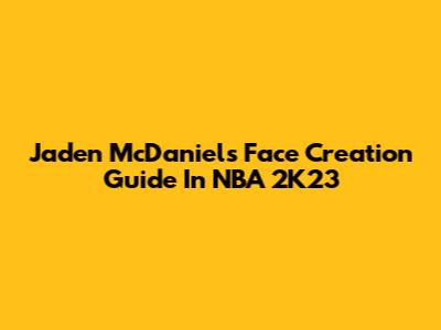 Jaden McDaniels Face Creation Guide In NBA 2K23