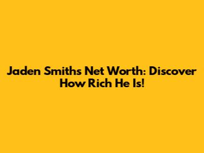 Jaden Smith's Net Worth: Discover How Rich He Is!