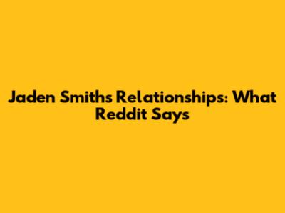 Jaden Smith's Relationships: What Reddit Says