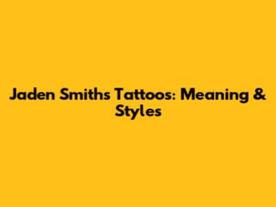 Jaden Smith's Tattoos: Meaning & Styles