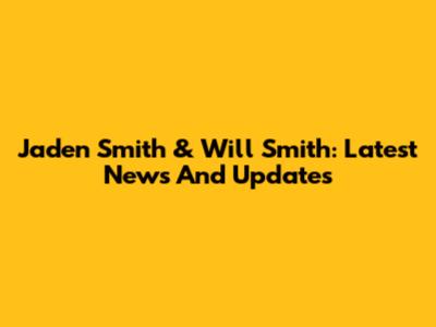 Jaden Smith & Will Smith: Latest News And Updates