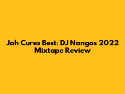 Jah Cure's Best: DJ Nango's 2022 Mixtape Review