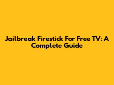 Jailbreak Firestick For Free TV: A Complete Guide