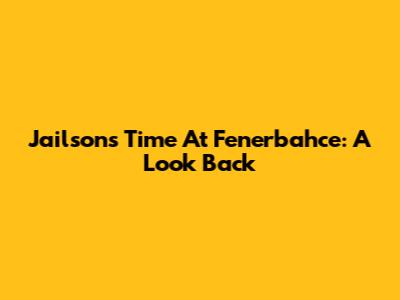 Jailson's Time At Fenerbahce: A Look Back