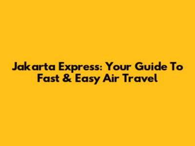 Jakarta Express: Your Guide To Fast & Easy Air Travel